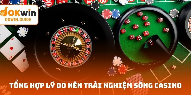 Tổng hợp lý do nên trải nghiệm sòng casino