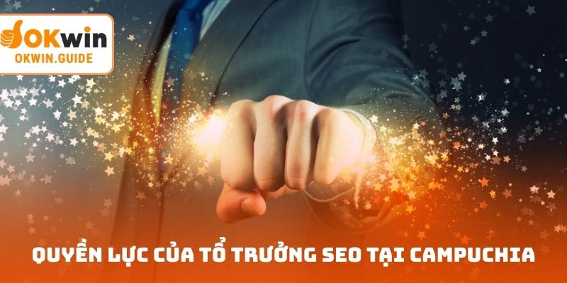 Quyền lực của tổ trưởng SEO tại Campuchia